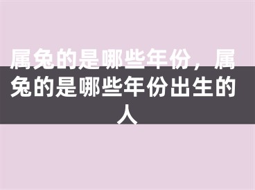 属兔的是哪些年份，属兔的是哪些年份出生的人