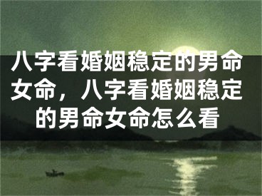 八字看婚姻稳定的男命女命，八字看婚姻稳定的男命女命怎么看