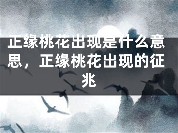 正缘桃花出现是什么意思，正缘桃花出现的征兆