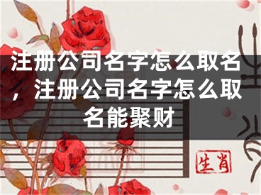 注册公司名字怎么取名，注册公司名字怎么取名能聚财