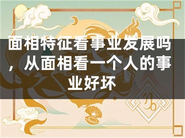 面相特征看事业发展吗,从面相看一个人的事业好坏