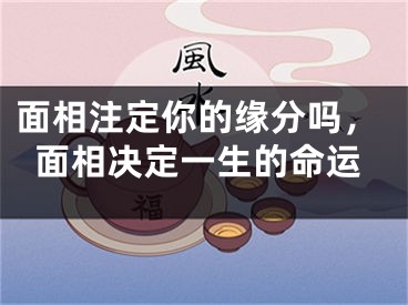 面相注定你的缘分吗，面相决定一生的命运