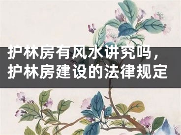 护林房有风水讲究吗，护林房建设的法律规定