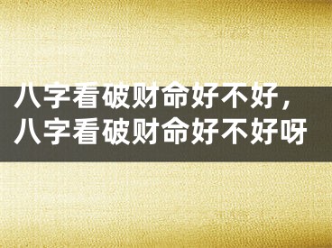 八字看破财命好不好，八字看破财命好不好呀