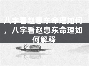 八字看赵惠东命理如何，八字看赵惠东命理如何解释