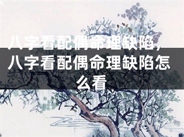 八字看配偶命理缺陷，八字看配偶命理缺陷怎么看