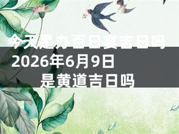 今天是办百日宴吉日吗 2026年6月9日是黄道吉日吗