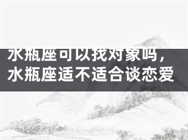 水瓶座可以找对象吗，水瓶座适不适合谈恋爱
