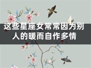 这些星座女常常因为别人的暖而自作多情