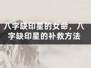 八字缺印星的女命，八字缺印星的补救方法