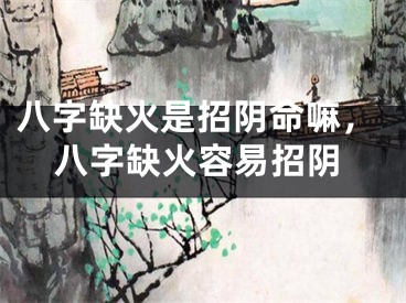 八字缺火是招阴命嘛，八字缺火容易招阴