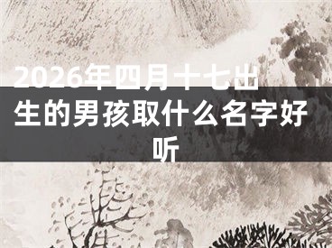 2026年四月十七出生的男孩取什么名字好听