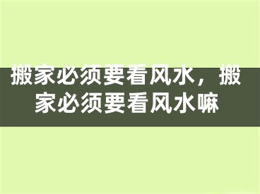 搬家必须要看风水，搬家必须要看风水嘛