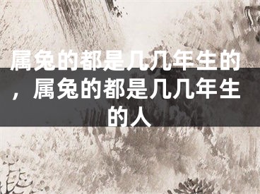 属兔的都是几几年生的，属兔的都是几几年生的人