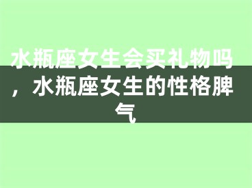 水瓶座女生会买礼物吗，水瓶座女生的性格脾气