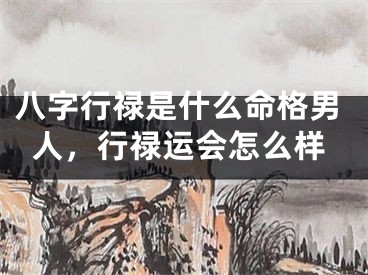 八字行禄是什么命格男人,行禄运会怎么样