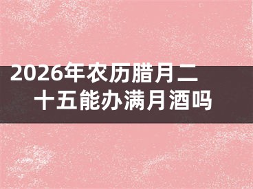 2026年农历腊月二十五能办满月酒吗
