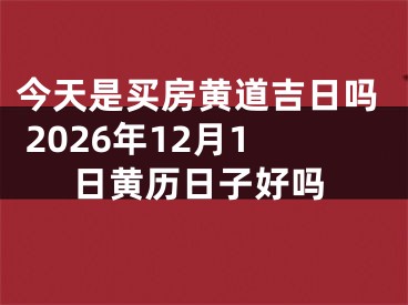 今天是买房黄道吉日吗 2026年12月1日黄历日子好吗