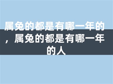 属兔的都是有哪一年的，属兔的都是有哪一年的人