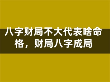 八字财局不大代表啥命格，财局八字成局