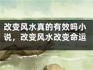 改变风水真的有效吗小说，改变风水改变命运