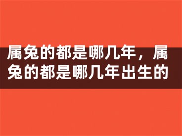 属兔的都是哪几年，属兔的都是哪几年出生的
