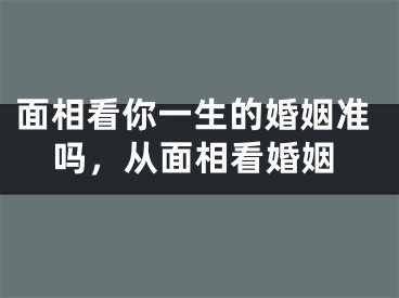 面相看你一生的婚姻准吗，从面相看婚姻