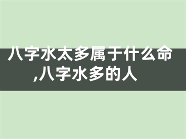 八字水太多属于什么命,八字水多的人