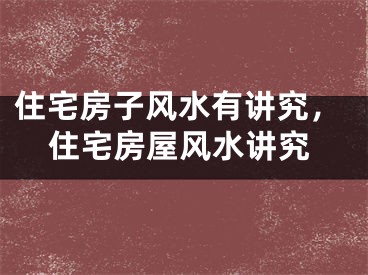 住宅房子风水有讲究，住宅房屋风水讲究