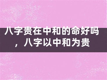 八字贵在中和的命好吗，八字以中和为贵