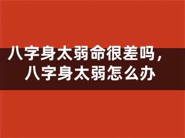 八字身太弱命很差吗，八字身太弱怎么办