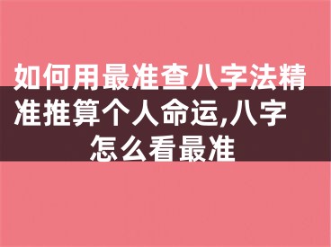 如何用最准查八字法精准推算个人命运,八字怎么看最准