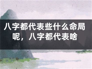 八字都代表些什么命局呢，八字都代表啥