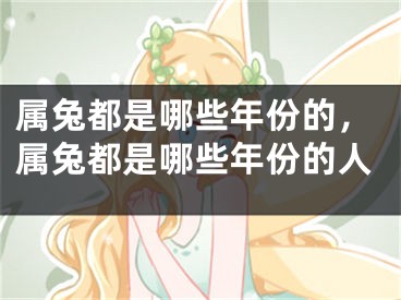 属兔都是哪些年份的，属兔都是哪些年份的人