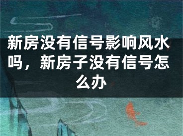 新房没有信号影响风水吗，新房子没有信号怎么办