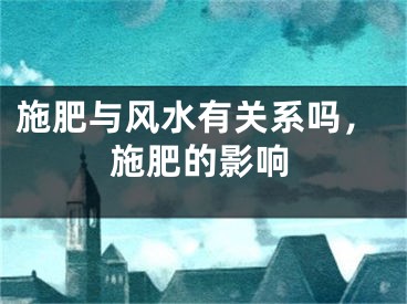 施肥与风水有关系吗，施肥的影响
