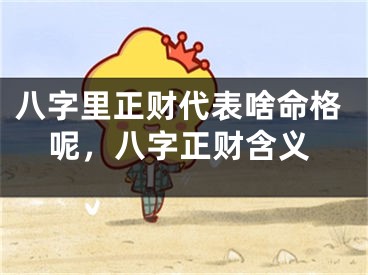 八字里正财代表啥命格呢，八字正财含义