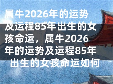 属牛2026年的运势及运程85年出生的女孩命运，属牛2026年的运势及运程85年出生的女孩命运如何