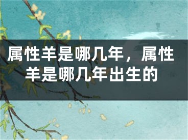 属性羊是哪几年，属性羊是哪几年出生的