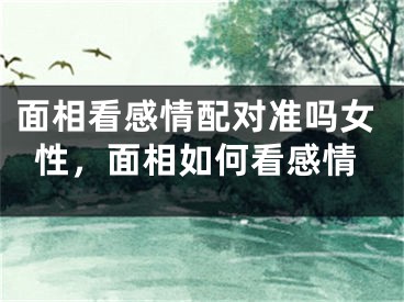 面相看感情配对准吗女性，面相如何看感情