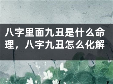 八字里面九丑是什么命理，八字九丑怎么化解