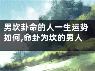 男坎卦命的人一生运势如何,命卦为坎的男人