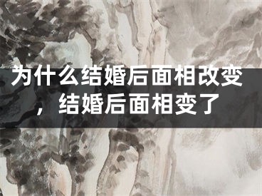 为什么结婚后面相改变，结婚后面相变了