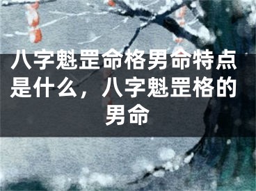 八字魁罡命格男命特点是什么，八字魁罡格的男命