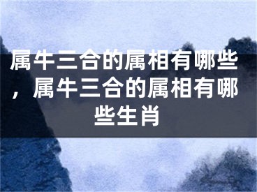 属牛三合的属相有哪些，属牛三合的属相有哪些生肖