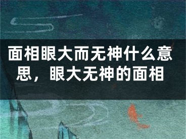 面相眼大而无神什么意思,眼大无神的面相