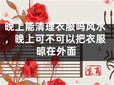 晚上能清理衣服吗风水，晚上可不可以把衣服晾在外面