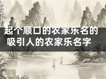起个顺口的农家乐名的 吸引人的农家乐名字
