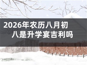2026年农历八月初八是升学宴吉利吗