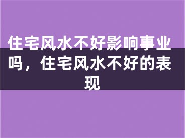 住宅风水不好影响事业吗，住宅风水不好的表现